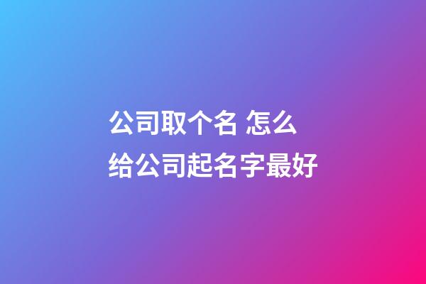 公司取个名 怎么给公司起名字最好-第1张-公司起名-玄机派